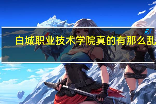 白城职业技术学院真的有那么乱吗