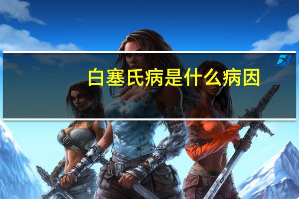 白塞氏病是什么病因（白塞氏病是什么病）
