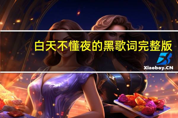 白天不懂夜的黑歌词完整版（白天不懂夜的黑歌词）