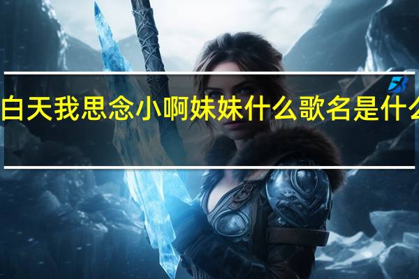 白天我思念小啊妹妹什么歌名是什么歌名