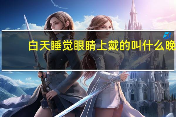 白天睡觉眼睛上戴的叫什么 晚上带的治疗近视的眼镜叫什么