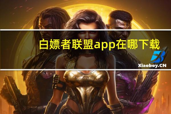 白嫖者联盟app在哪下载-白嫖者联盟app下载官网分享