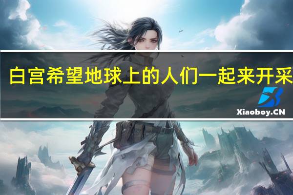 白宫希望地球上的人们一起来开采月球