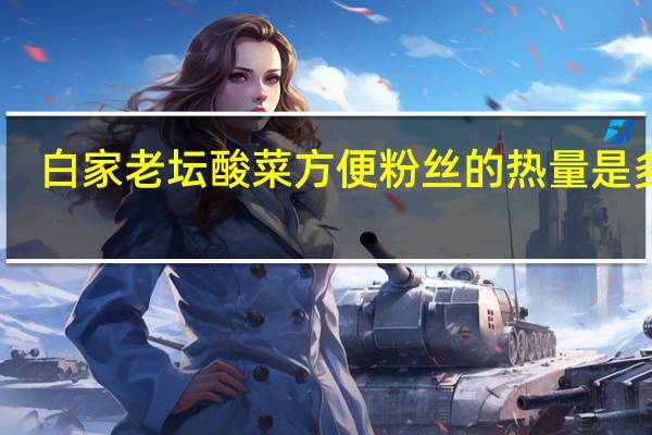 白家 老坛酸菜方便粉丝的热量是多少