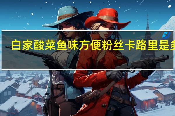 白家 酸菜鱼味方便粉丝卡路里是多少