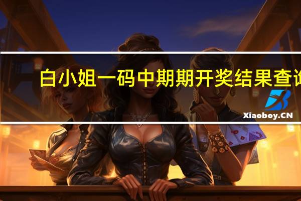 白小姐一码中期期开奖结果查询，蕴藏精选答案落实_JS42.325