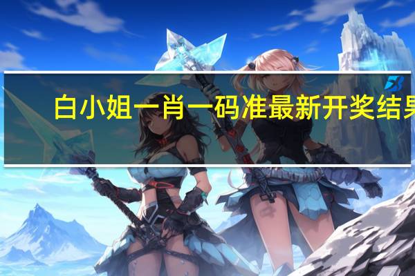 白小姐一肖一码准最新开奖结果,耳染目濡精选解释落实_The64.47.39