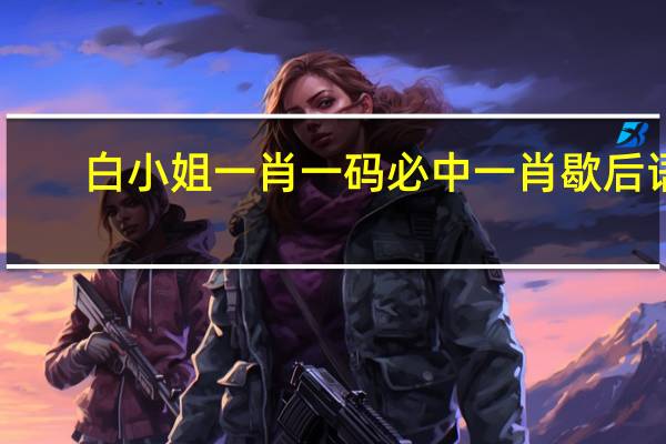 白小姐一肖一码必中一肖歇后语：2024澳门六开彩资料免费大全-通俗的最佳解答-1088.ISO.255