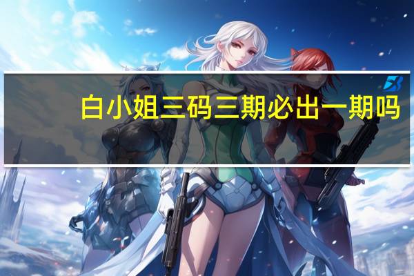 白小姐三码三期必出一期吗--精选作答解释落实--安装版v716.922