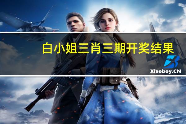白小姐三肖三期开奖结果_放松心情的绝佳选择_3DM95.08.92