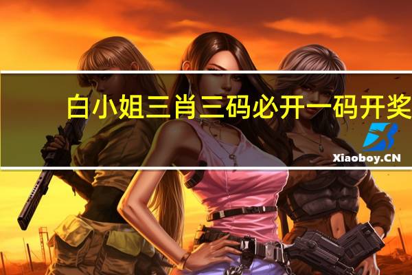 白小姐三肖三码必开一码开奖，歪门邪道精选答案落实_DZZ5.6