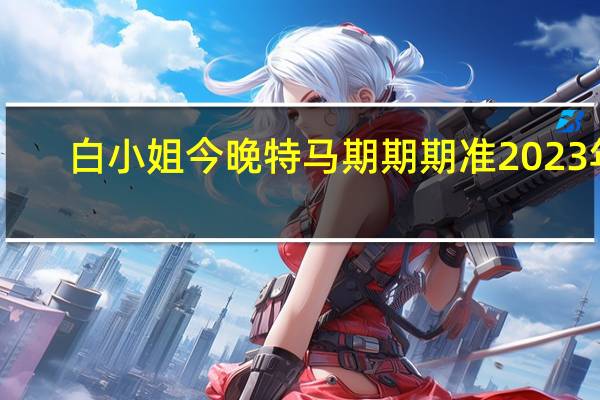 白小姐今晚特马期期期准2023年_智能AI深度解析_AI助手版g12.64.1409