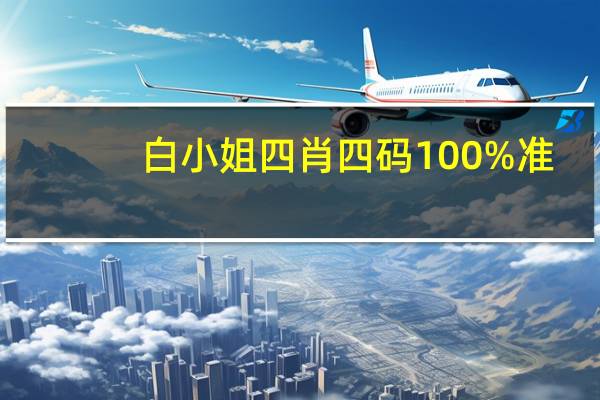 白小姐四肖四码100%准_作答解释落实_网页版v475.366