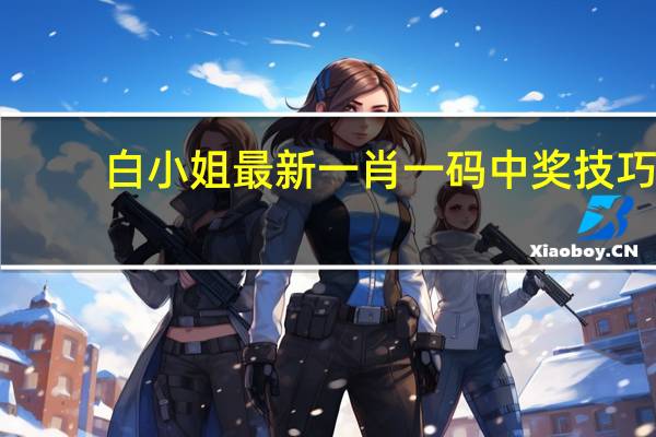 白小姐最新一肖一码中奖技巧_精选作答解释落实_3DM14.40.86