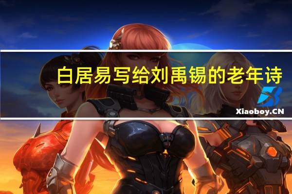 白居易写给刘禹锡的老年诗（白居易写给刘禹锡的诗）