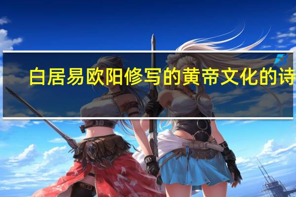 白居易欧阳修写的黄帝文化的诗词