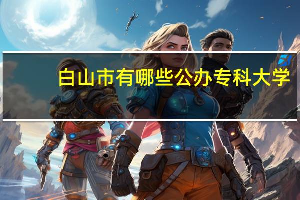 白山市有哪些公办专科大学