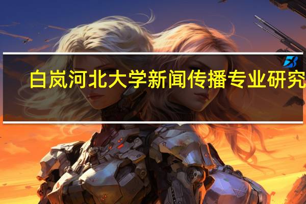 白岚河北大学新闻传播专业研究生