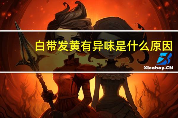 白带发黄有异味是什么原因（白带发黄有异味怎么办）