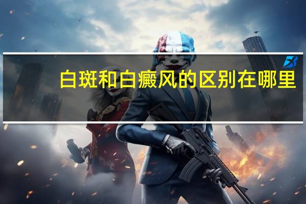 白斑和白癜风的区别在哪里（白斑和白癜风的区别）