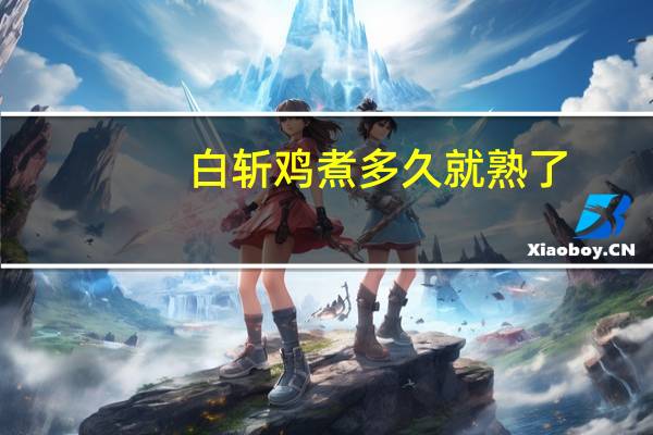 白斩鸡煮多久就熟了