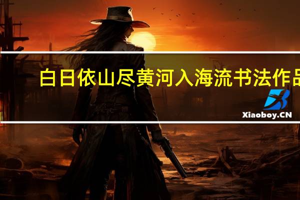 白日依山尽黄河入海流书法作品（白日依山尽黄河入海流）