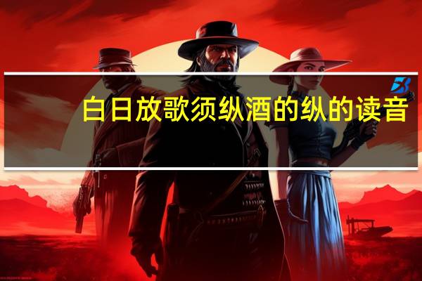 白日放歌须纵酒的纵的读音
