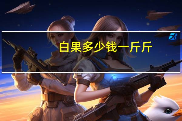 白果多少钱一斤斤（白果一般多少钱一斤）