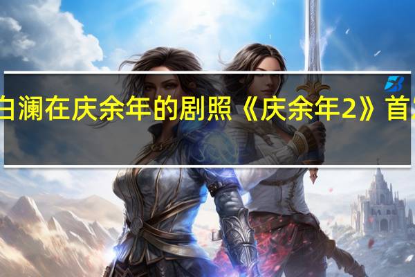 白澜在庆余年的剧照 《庆余年2》首发剧照