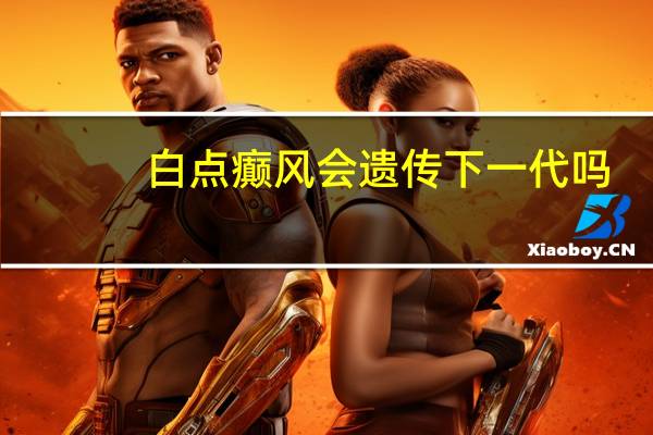 白点癫风会遗传下一代吗(白癜风会传染吗)