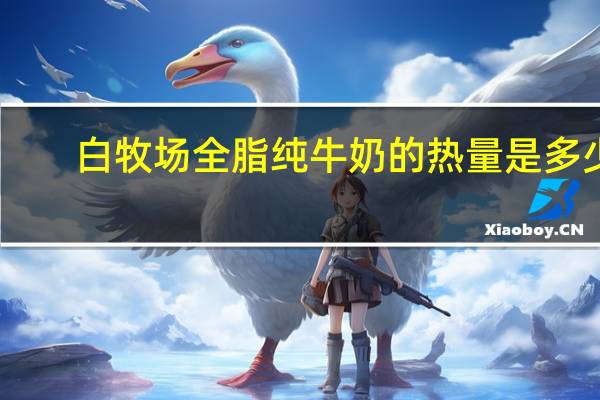 白牧场 全脂纯牛奶的热量是多少