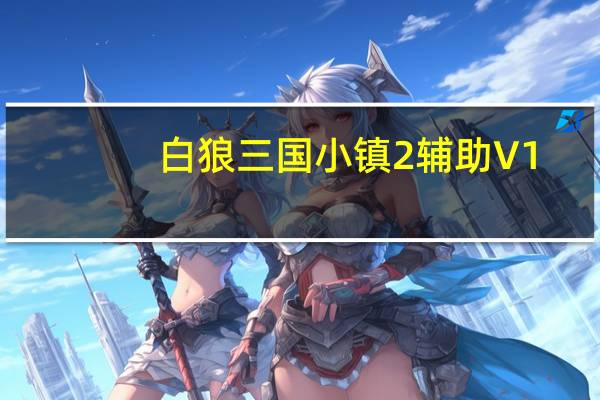 白狼三国小镇2辅助 V1.9 官方最新版(白狼三国小镇2辅助 V1.9 官方最新版功能简介)