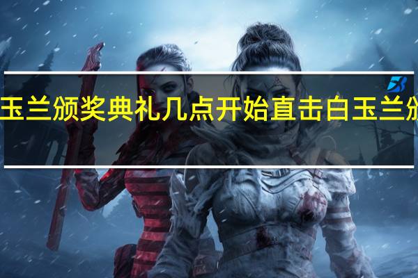 白玉兰颁奖典礼几点开始 直击白玉兰颁奖典礼