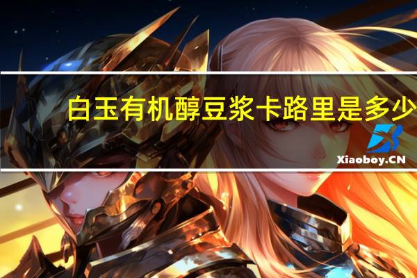 白玉 有机醇豆浆卡路里是多少