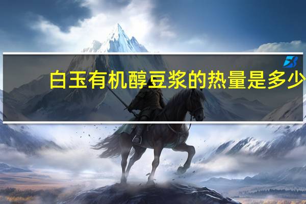 白玉 有机醇豆浆的热量是多少