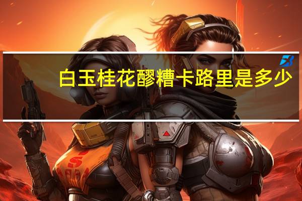 白玉 桂花醪糟卡路里是多少