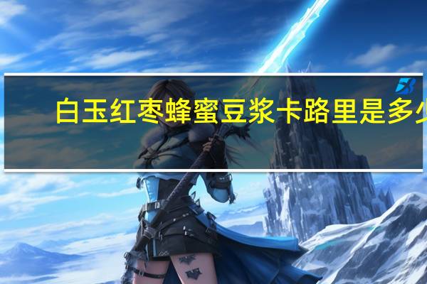 白玉 红枣蜂蜜豆浆卡路里是多少