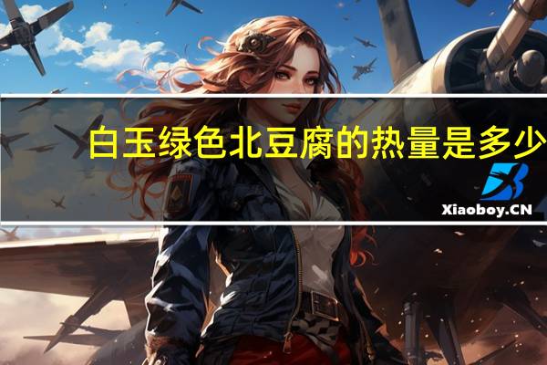 白玉 绿色北豆腐的热量是多少