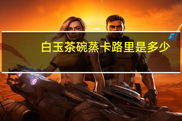 白玉茶碗蒸卡路里是多少