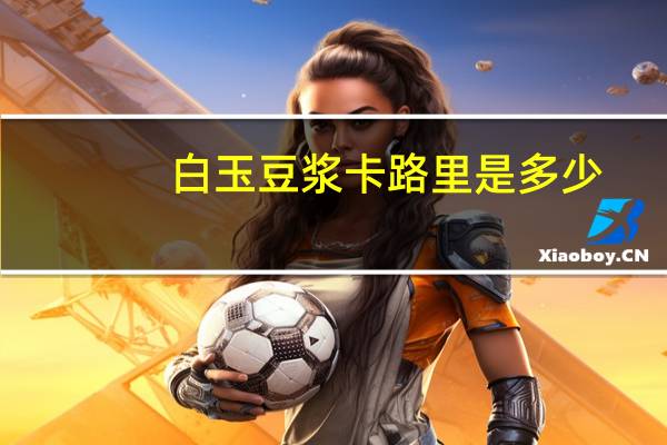 白玉 豆浆卡路里是多少