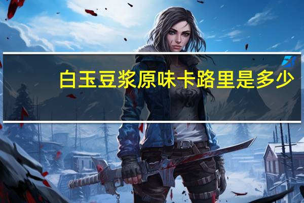 白玉 豆浆原味卡路里是多少