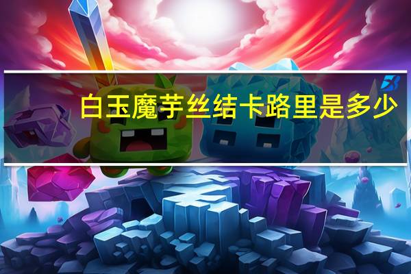 白玉 魔芋丝结卡路里是多少