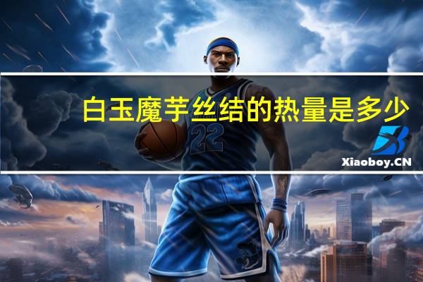 白玉 魔芋丝结的热量是多少