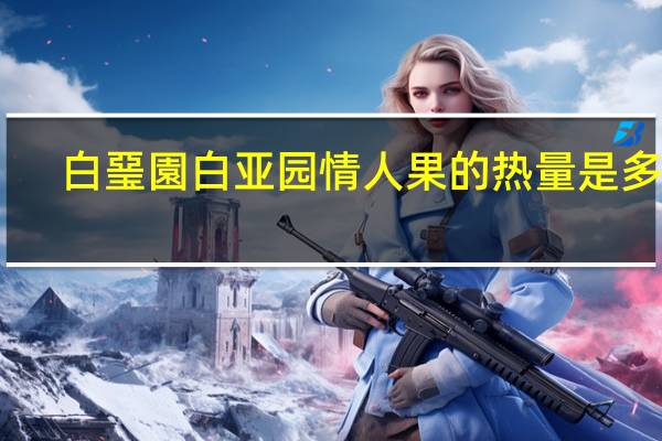 白琧園 白亚园 情人果的热量是多少