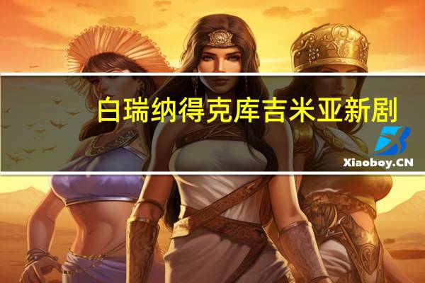 白瑞纳得克库吉米亚新剧（白瑞纳得克库吉米亚）