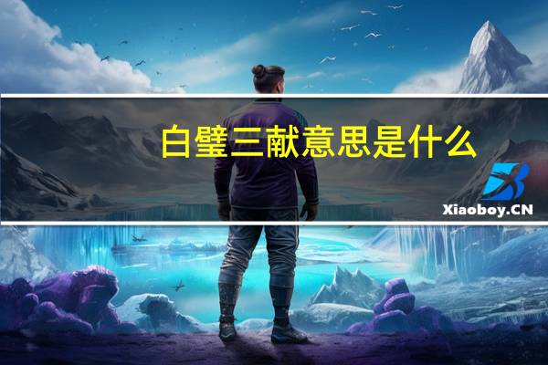 白璧三献意思是什么