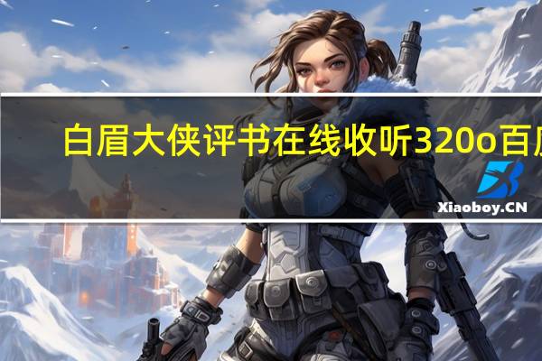 白眉大侠评书在线收听320o百度（听评书白眉大侠320）