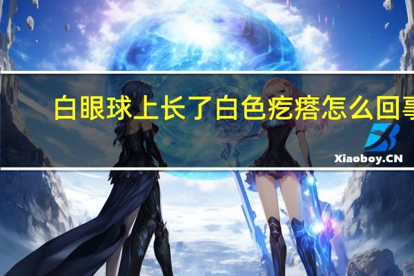 白眼球上长了白色疙瘩怎么回事（白眼球上长了个白色疙瘩是什么原因）