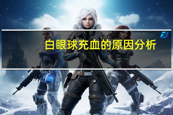 白眼球充血的原因分析（白眼球充血的原因）