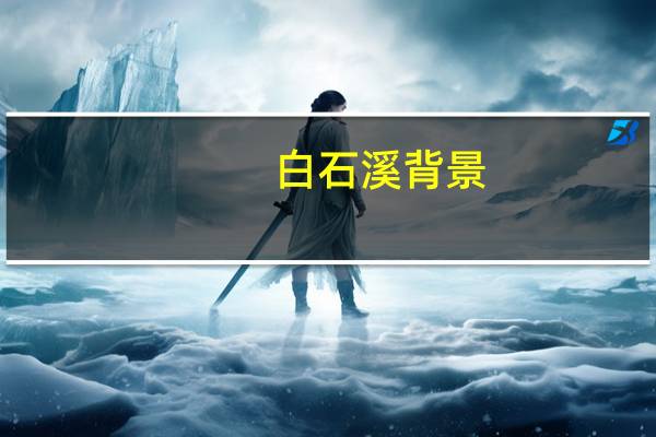 白石溪背景（白石溪背景故事）